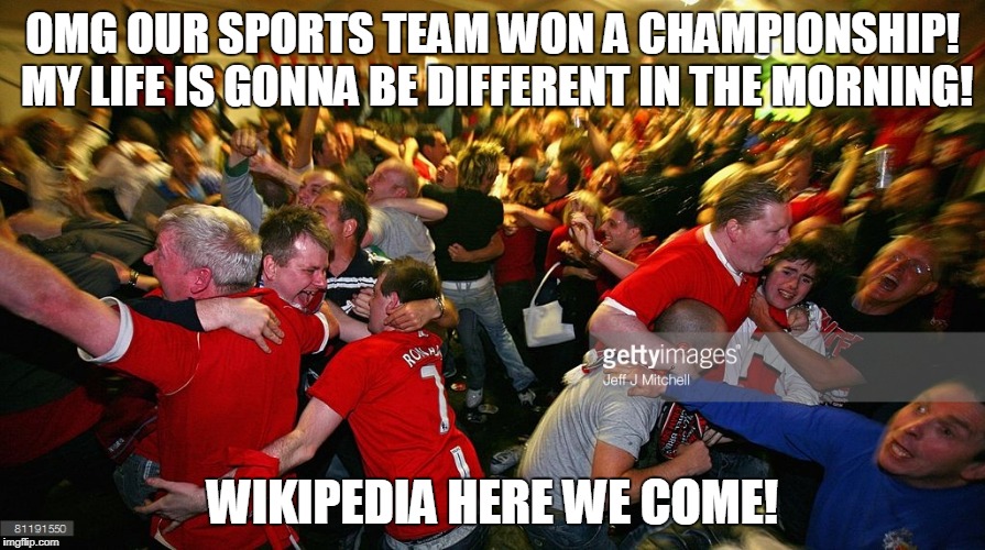 stupid sports fans | OMG OUR SPORTS TEAM WON A CHAMPIONSHIP! MY LIFE IS GONNA BE DIFFERENT IN THE MORNING! WIKIPEDIA HERE WE COME! | image tagged in superbowl,sports,espn,nfl,championship,wwe | made w/ Imgflip meme maker