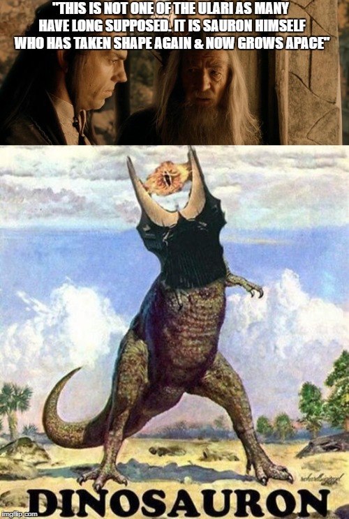 Sauron's New Form | "THIS IS NOT ONE OF THE ULARI AS MANY HAVE LONG SUPPOSED. IT IS SAURON HIMSELF WHO HAS TAKEN SHAPE AGAIN & NOW GROWS APACE" | image tagged in sauron,lotr,gandalf,dinosauron,elrond | made w/ Imgflip meme maker