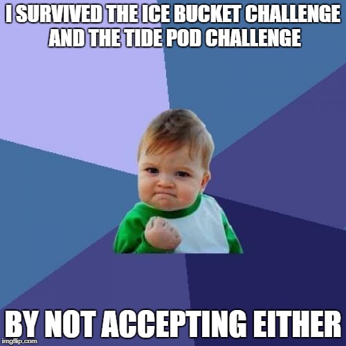Smart Kid | I SURVIVED THE ICE BUCKET CHALLENGE AND THE TIDE POD CHALLENGE; BY NOT ACCEPTING EITHER | image tagged in memes,success kid | made w/ Imgflip meme maker