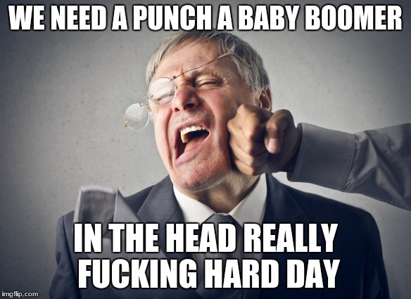 WE NEED A PUNCH A BABY BOOMER; IN THE HEAD REALLY FUCKING HARD DAY | image tagged in scumbag baby boomers | made w/ Imgflip meme maker
