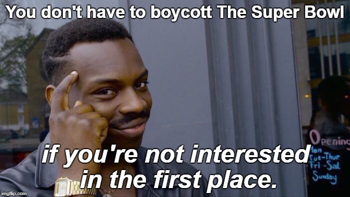 I'm not watching, in case you care, because I don't care. | You don't have to boycott The Super Bowl; if you're not interested in the first place. | image tagged in memes,roll safe think about it,super bowl 52,super bowl | made w/ Imgflip meme maker