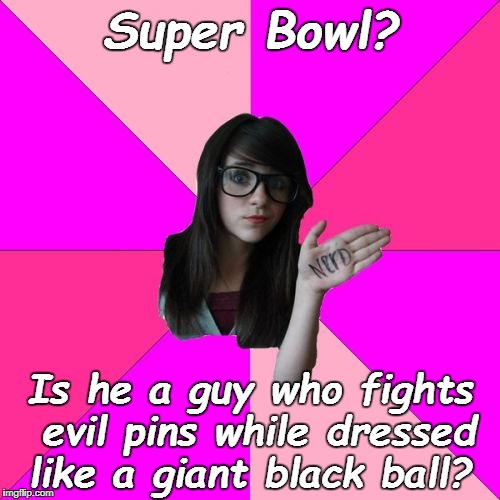 Idiot Nerd Girl | Super Bowl? Is he a guy who fights evil pins while dressed like a giant black ball? | image tagged in memes,idiot nerd girl,super bowl,super bowl 52 | made w/ Imgflip meme maker