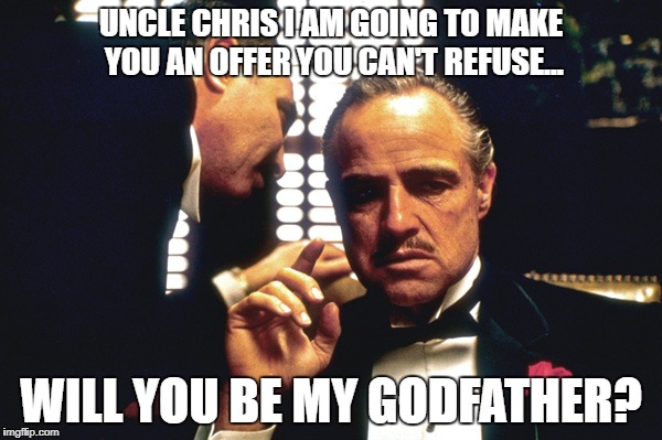 The Godfather | UNCLE CHRIS I AM GOING TO MAKE YOU AN OFFER YOU CAN'T REFUSE... WILL YOU BE MY GODFATHER? | image tagged in the godfather | made w/ Imgflip meme maker