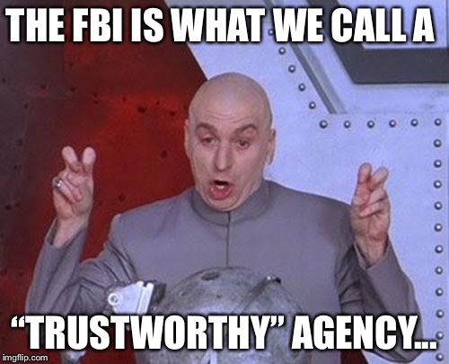 Dr Evil Laser | THE FBI IS WHAT WE CALL A; “TRUSTWORTHY” AGENCY... | image tagged in memes,dr evil laser | made w/ Imgflip meme maker