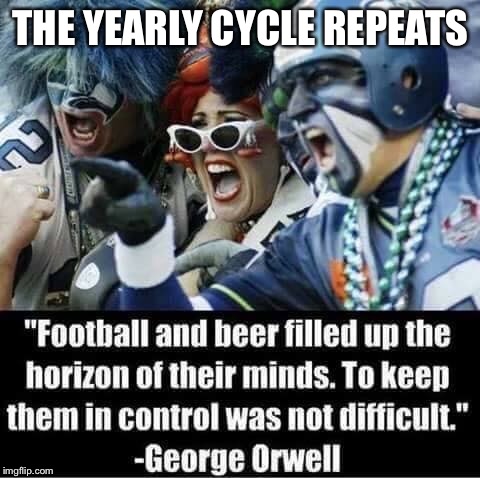 Happy Super Bowl Sunday | THE YEARLY CYCLE REPEATS | image tagged in superbowl,george orwell,beer,junk food,pizza delivery,nfl football | made w/ Imgflip meme maker