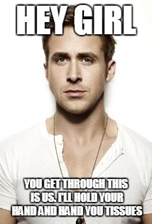 Ryan Gosling | HEY GIRL; YOU GET THROUGH THIS IS US. I'LL HOLD YOUR HAND AND HAND YOU TISSUES | image tagged in memes,ryan gosling | made w/ Imgflip meme maker