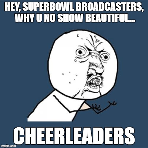 During the broadcast Y U NO... | HEY, SUPERBOWL BROADCASTERS, WHY U NO SHOW BEAUTIFUL... CHEERLEADERS | image tagged in memes,y u no,superbowl,cheerleaders,girls,disappointment | made w/ Imgflip meme maker