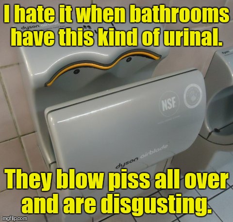 Electric urinals. | I hate it when bathrooms have this kind of urinal. They blow piss all over and are disgusting. | image tagged in funny,urinal,hand dryer,piss | made w/ Imgflip meme maker
