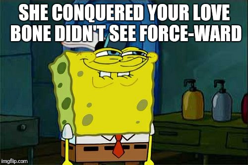Don't You Squidward Meme | SHE CONQUERED YOUR LOVE BONE DIDN'T SEE FORCE-WARD | image tagged in memes,dont you squidward | made w/ Imgflip meme maker