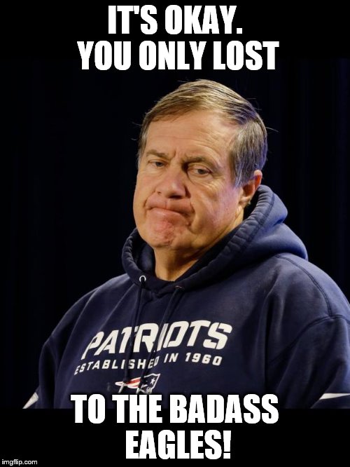Eagles 41 - Patriots 33 | IT'S OKAY. YOU ONLY LOST; TO THE BADASS EAGLES! | image tagged in patriots | made w/ Imgflip meme maker
