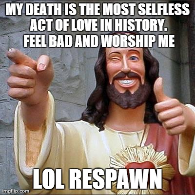 Buddy Christ Meme | MY DEATH IS THE MOST SELFLESS ACT OF LOVE IN HISTORY. FEEL BAD AND WORSHIP ME LOL RESPAWN | image tagged in memes,buddy christ,atheismrebooted | made w/ Imgflip meme maker
