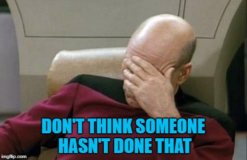 Captain Picard Facepalm Meme | DON'T THINK SOMEONE HASN'T DONE THAT | image tagged in memes,captain picard facepalm | made w/ Imgflip meme maker