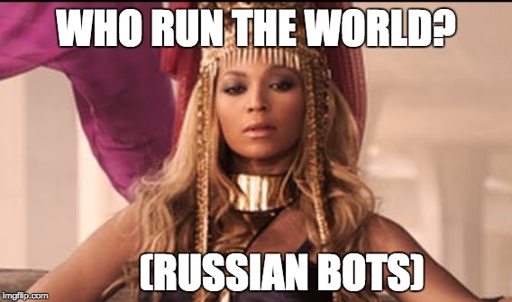 Who run the world? (Russian Bots) | WHO RUN THE WORLD? (RUSSIAN BOTS) | image tagged in beyonce,russian bots,donald trump,twitter,memos | made w/ Imgflip meme maker