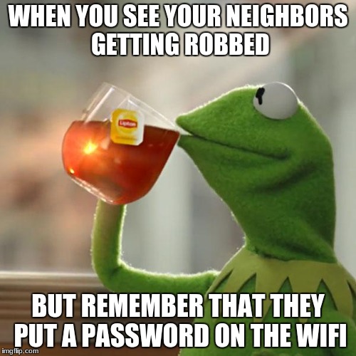 But That's None Of My Business Meme | WHEN YOU SEE YOUR NEIGHBORS GETTING ROBBED; BUT REMEMBER THAT THEY PUT A PASSWORD ON THE WIFI | image tagged in memes,but thats none of my business,kermit the frog | made w/ Imgflip meme maker