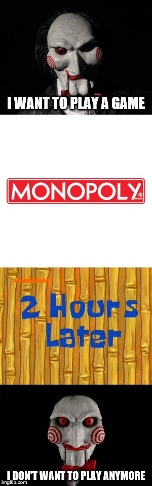 You know things have hit the fan if this happens | I WANT TO PLAY A GAME; I DON'T WANT TO PLAY ANYMORE | image tagged in memes,monopoly,saw,spongebob | made w/ Imgflip meme maker