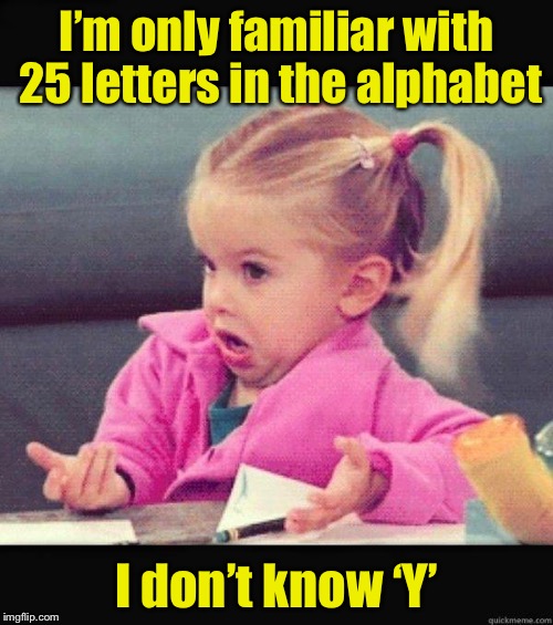 Bad Pun Girl | I’m only familiar with 25 letters in the alphabet; I don’t know ‘Y’ | image tagged in little girl,memes,little girl dunno,alphabet,bad pun,whyyy | made w/ Imgflip meme maker