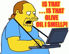 IS THAT . . . IS THAT OLIVE OIL I SMELL?! | made w/ Imgflip meme maker