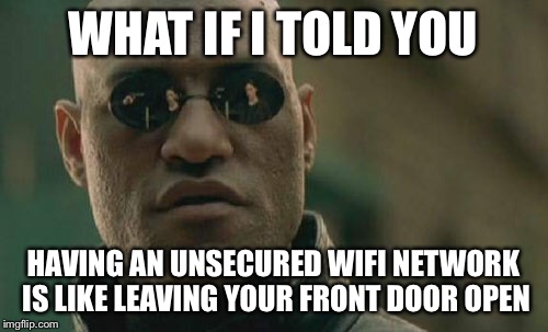 Matrix Morpheus Meme | WHAT IF I TOLD YOU HAVING AN UNSECURED WIFI NETWORK IS LIKE LEAVING YOUR FRONT DOOR OPEN | image tagged in memes,matrix morpheus | made w/ Imgflip meme maker