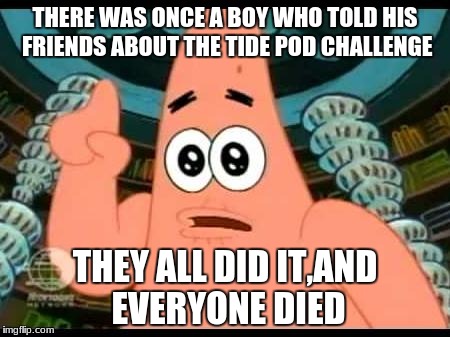 Tide Pods are for washing clothes,not for eating | THERE WAS ONCE A BOY WHO TOLD HIS FRIENDS ABOUT THE TIDE POD CHALLENGE; THEY ALL DID IT,AND EVERYONE DIED | image tagged in memes,patrick says | made w/ Imgflip meme maker