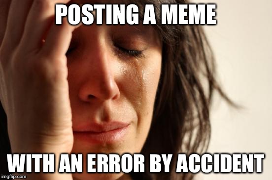 First World Problems Meme | POSTING A MEME WITH AN ERROR BY ACCIDENT | image tagged in memes,first world problems | made w/ Imgflip meme maker
