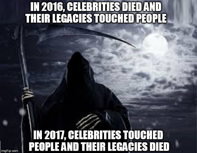 IN 2016, CELEBRITIES DIED AND THEIR LEGACIES TOUCHED PEOPLE; IN 2017, CELEBRITIES TOUCHED PEOPLE AND THEIR LEGACIES DIED | image tagged in celebs | made w/ Imgflip meme maker
