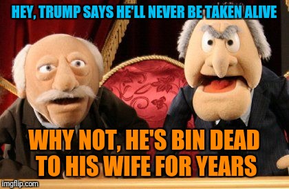 HEY, TRUMP SAYS HE'LL NEVER BE TAKEN ALIVE WHY NOT, HE'S BIN DEAD TO HIS WIFE FOR YEARS | made w/ Imgflip meme maker