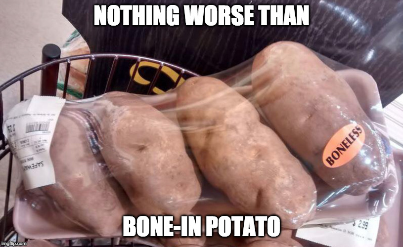 Am I right? | NOTHING WORSE THAN; BONE-IN POTATO | image tagged in potato,bone in,oh really | made w/ Imgflip meme maker