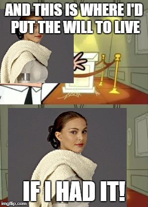 It's over Padme!,I have the will to live! | AND THIS IS WHERE I'D PUT THE WILL TO LIVE; IF I HAD IT! | image tagged in star wars padme losing the will to live over tfa,this is where i'd put my trophy if i had one,dumb ways to die | made w/ Imgflip meme maker