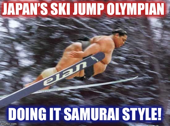 Forget Gangnam Style....Japan’s Olympians are doing it the Samurai way in Korea! | JAPAN’S SKI JUMP OLYMPIAN; DOING IT SAMURAI STYLE! | image tagged in olympics,olympics 2018,skiing,japan,korea,samurai | made w/ Imgflip meme maker