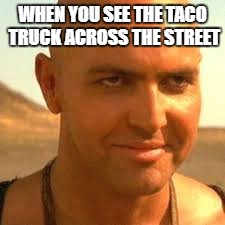 amateur food truck stalker | WHEN YOU SEE THE TACO TRUCK ACROSS THE STREET | image tagged in memes | made w/ Imgflip meme maker