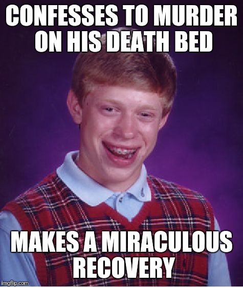 Bad Luck Brian | CONFESSES TO MURDER ON HIS DEATH BED; MAKES A MIRACULOUS RECOVERY | image tagged in memes,bad luck brian | made w/ Imgflip meme maker