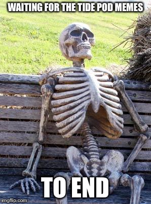 Waiting Skeleton | WAITING FOR THE TIDE POD MEMES; TO END | image tagged in memes,waiting skeleton | made w/ Imgflip meme maker