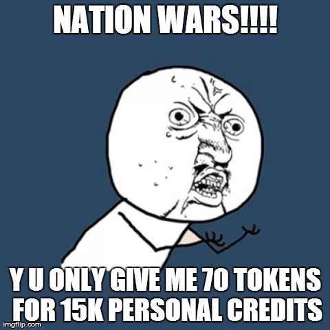 Y U No Meme | NATION WARS!!!! Y U ONLY GIVE ME 70 TOKENS FOR 15K PERSONAL CREDITS | image tagged in memes,y u no | made w/ Imgflip meme maker