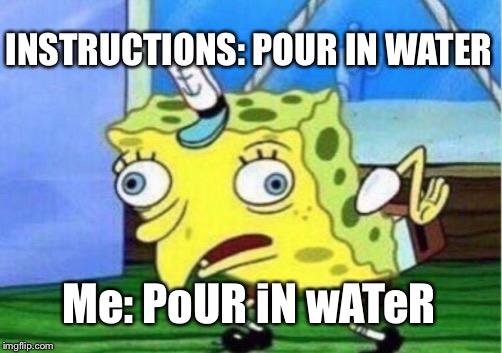 Ramen noodle rules | INSTRUCTIONS: POUR IN WATER Me: PoUR iN wATeR | image tagged in memes,mocking spongebob,burn,ramen | made w/ Imgflip meme maker