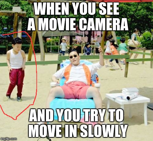 Gangnam Style Meme | WHEN YOU SEE A MOVIE CAMERA; AND YOU TRY TO MOVE IN SLOWLY | image tagged in memes,gangnam style | made w/ Imgflip meme maker