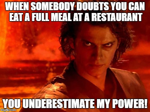 You Underestimate My Power | WHEN SOMEBODY DOUBTS YOU CAN EAT A FULL MEAL AT A RESTAURANT; YOU UNDERESTIMATE MY POWER! | image tagged in memes,you underestimate my power | made w/ Imgflip meme maker
