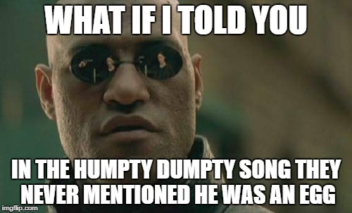 Matrix Morpheus | WHAT IF I TOLD YOU; IN THE HUMPTY DUMPTY SONG THEY NEVER MENTIONED HE WAS AN EGG | image tagged in memes,matrix morpheus | made w/ Imgflip meme maker