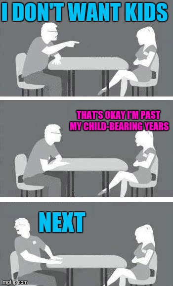 Speed dating | I DON'T WANT KIDS; THAT'S OKAY I'M PAST MY CHILD-BEARING YEARS; NEXT | image tagged in speed-date,speed dating,dating,feminism,hypocrisy,housewife | made w/ Imgflip meme maker