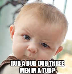 Skeptical Baby | RUB A DUB DUB THREE MEN IN A TUB? | image tagged in memes,skeptical baby | made w/ Imgflip meme maker