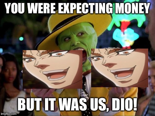 Dio is everywhere... | YOU WERE EXPECTING MONEY; BUT IT WAS US, DIO! | image tagged in memes,money money,but it was me dio | made w/ Imgflip meme maker