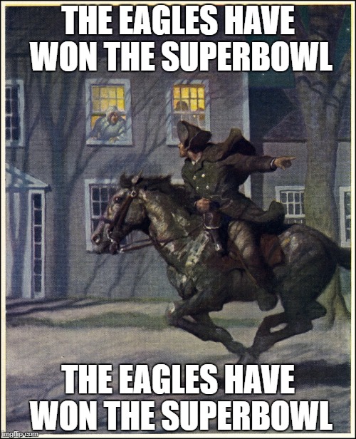 THE EAGLES HAVE WON THE SUPERBOWL; THE EAGLES HAVE WON THE SUPERBOWL | image tagged in philadelphia eagles,paul revere,eagles | made w/ Imgflip meme maker