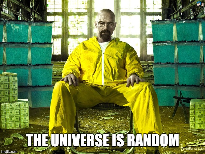 THE UNIVERSE IS RANDOM | image tagged in breaking bad,walter white | made w/ Imgflip meme maker