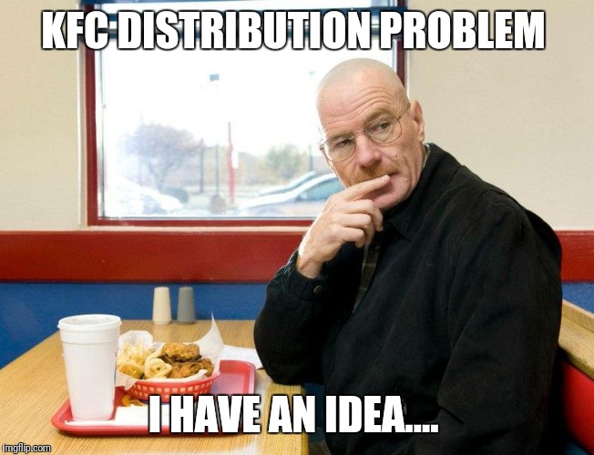 KFC DISTRIBUTION PROBLEM; I HAVE AN IDEA.... | image tagged in walter white | made w/ Imgflip meme maker