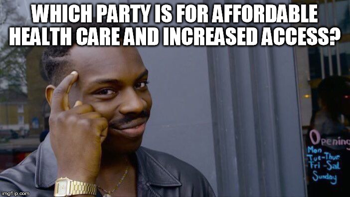 WHICH PARTY IS FOR AFFORDABLE HEALTH CARE AND INCREASED ACCESS? | image tagged in memes,roll safe think about it | made w/ Imgflip meme maker