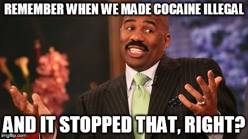 Steve Harvey Meme | REMEMBER WHEN WE MADE COCAINE ILLEGAL; AND IT STOPPED THAT, RIGHT? | image tagged in memes,steve harvey | made w/ Imgflip meme maker