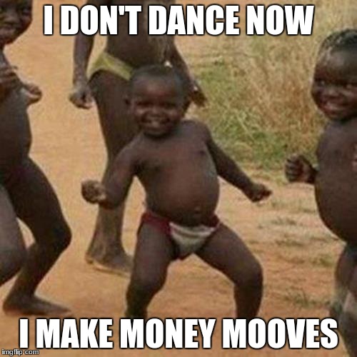 Third World Success Kid Meme | I DON'T DANCE NOW; I MAKE MONEY MOOVES | image tagged in memes,third world success kid | made w/ Imgflip meme maker
