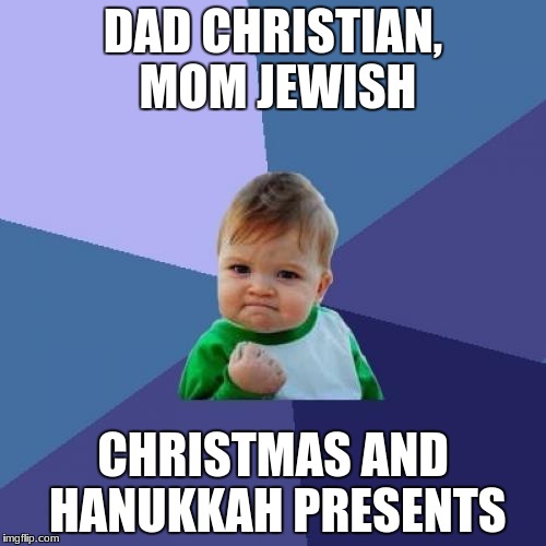 Success Kid | DAD CHRISTIAN, MOM JEWISH; CHRISTMAS AND HANUKKAH PRESENTS | image tagged in memes,success kid | made w/ Imgflip meme maker