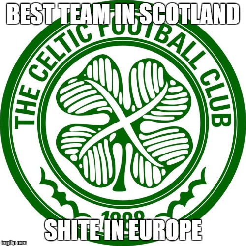 Celtic FC | BEST TEAM IN SCOTLAND; SHITE IN EUROPE | image tagged in celtic fc,memes,football memes,football,champions league | made w/ Imgflip meme maker