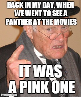 Black is the new pink | BACK IN MY DAY, WHEN WE WENT TO SEE A PANTHER AT THE MOVIES; IT WAS A PINK ONE | image tagged in memes,back in my day,black panther,pink panther,movie,black panther friday | made w/ Imgflip meme maker