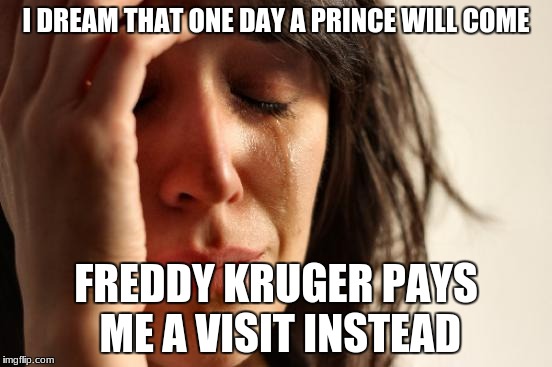 I DREAM THAT ONE DAY A PRINCE WILL COME FREDDY KRUGER PAYS ME A VISIT INSTEAD | image tagged in memes,first world problems | made w/ Imgflip meme maker